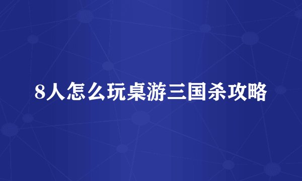 8人怎么玩桌游三国杀攻略