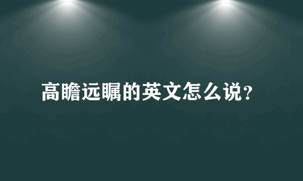 高瞻远瞩的英文怎么说?