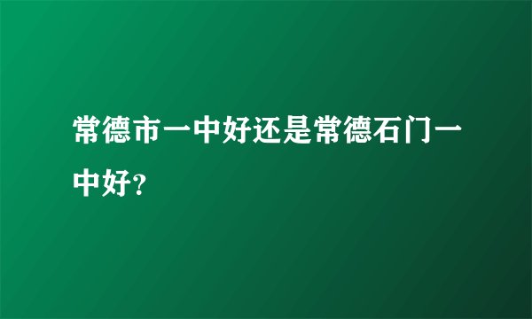 常德市一中好还是常德石门一中好？