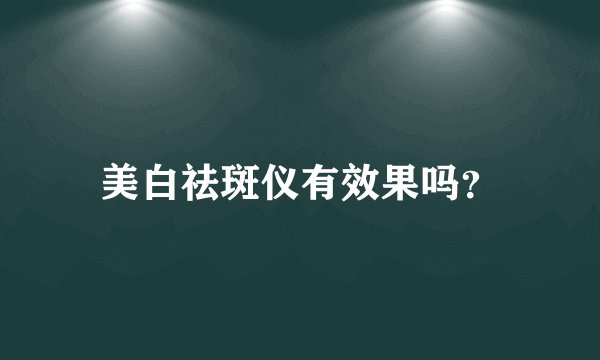 美白祛斑仪有效果吗？