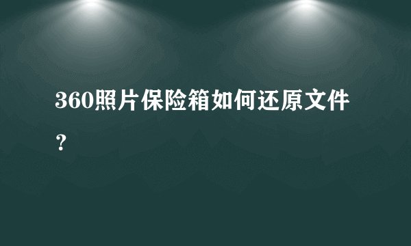 360照片保险箱如何还原文件？