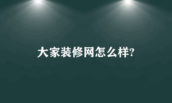 大家装修网怎么样?