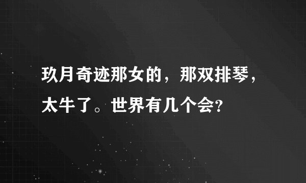 玖月奇迹那女的,那双排琴,太牛了。世界有几个会?