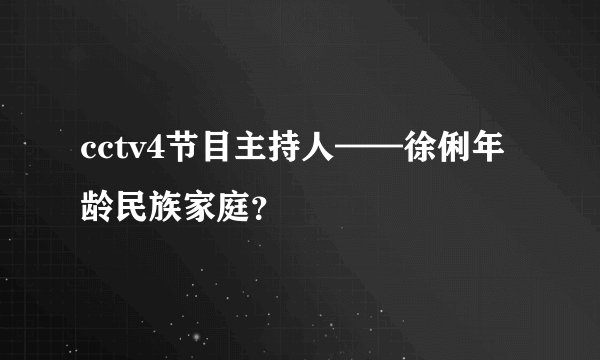 cctv4节目主持人——徐俐年龄民族家庭？