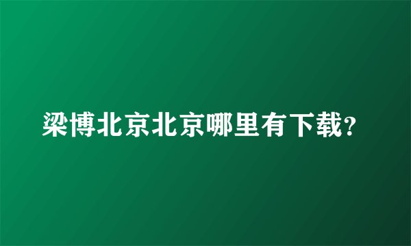 梁博北京北京哪里有下载？