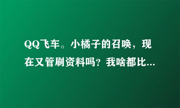 QQ飞车。小橘子的召唤，现在又管刷资料吗？我啥都比她高。她竟然猪猪锤子打我，咋避免？试过给分