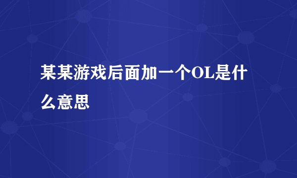 某某游戏后面加一个OL是什么意思