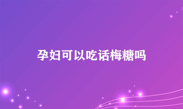 孕妇可以吃话梅糖吗
