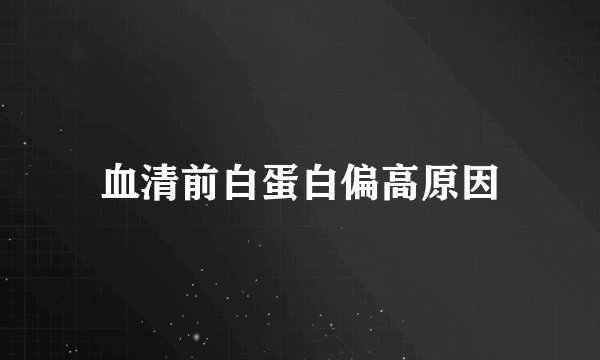 血清前白蛋白偏高原因