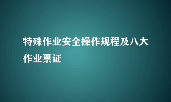 特殊作业安全操作规程及八大作业票证