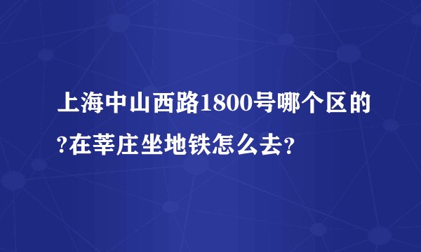 上海中山西路1800号哪个区的?在莘庄坐地铁怎么去？