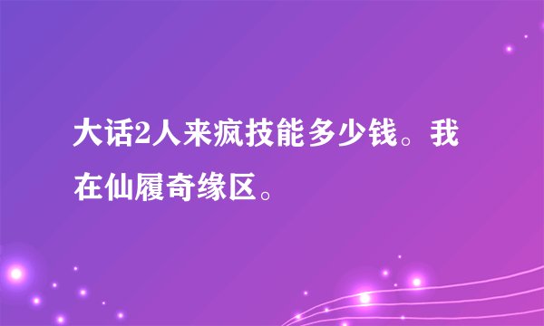 大话2人来疯技能多少钱。我在仙履奇缘区。