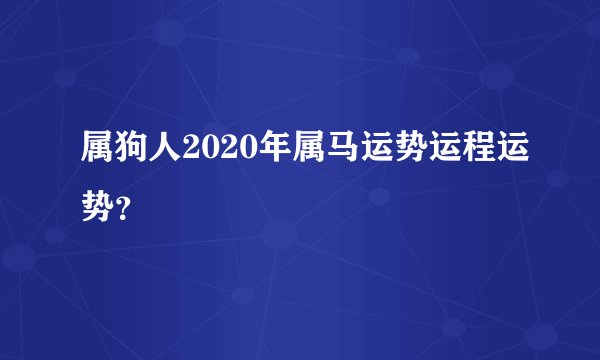 属狗人2020年属马运势运程运势？
