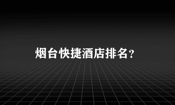 烟台快捷酒店排名？