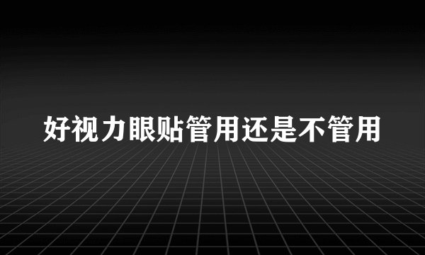 好视力眼贴管用还是不管用