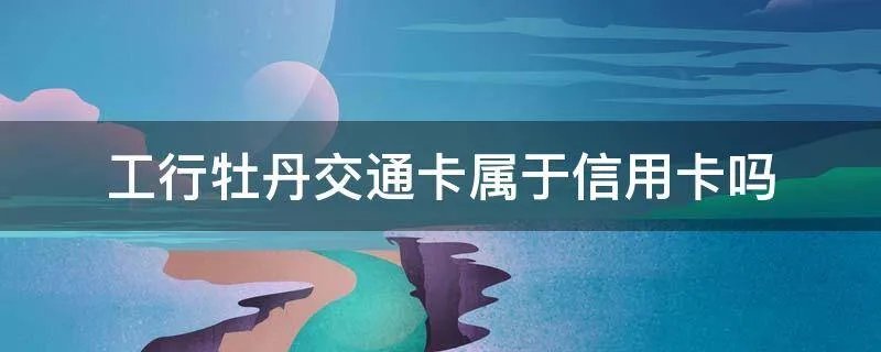 工行牡丹交通卡属于信用卡吗
