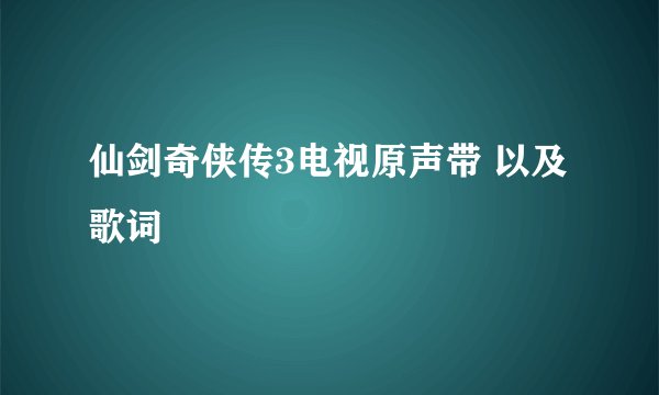 仙剑奇侠传3电视原声带 以及歌词