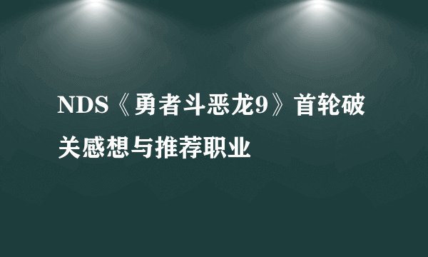 NDS《勇者斗恶龙9》首轮破关感想与推荐职业