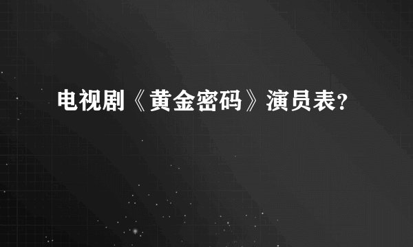 电视剧《黄金密码》演员表？