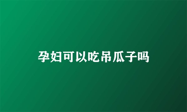 孕妇可以吃吊瓜子吗