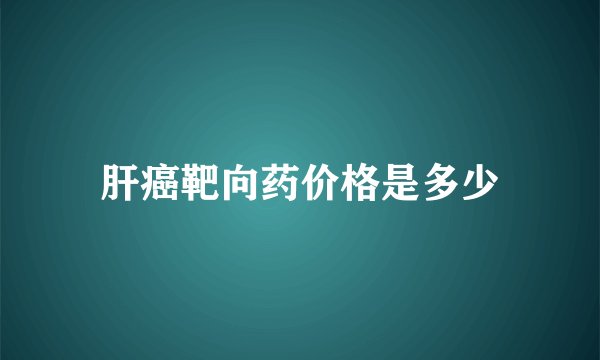 肝癌靶向药价格是多少