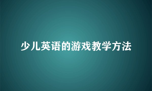 少儿英语的游戏教学方法
