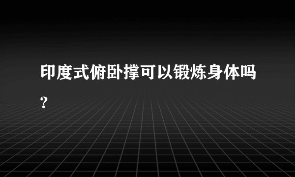 印度式俯卧撑可以锻炼身体吗？