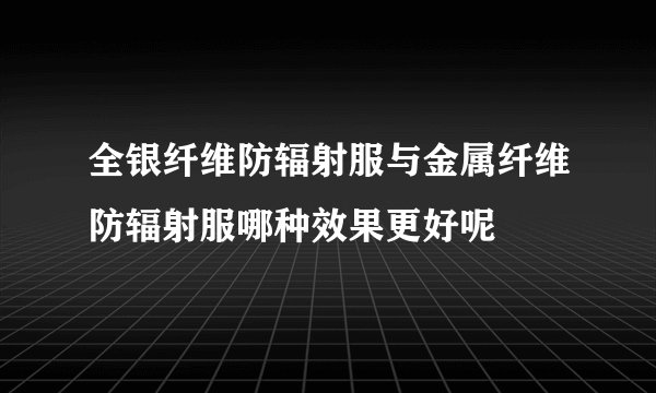 全银纤维防辐射服与金属纤维防辐射服哪种效果更好呢