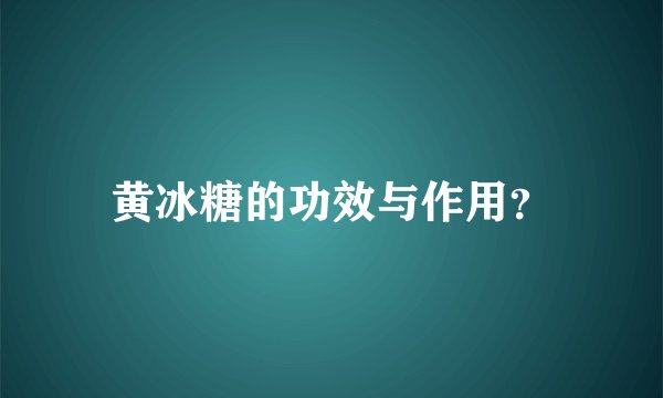 黄冰糖的功效与作用？