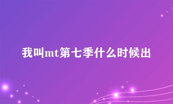 我叫mt第七季什么时候出