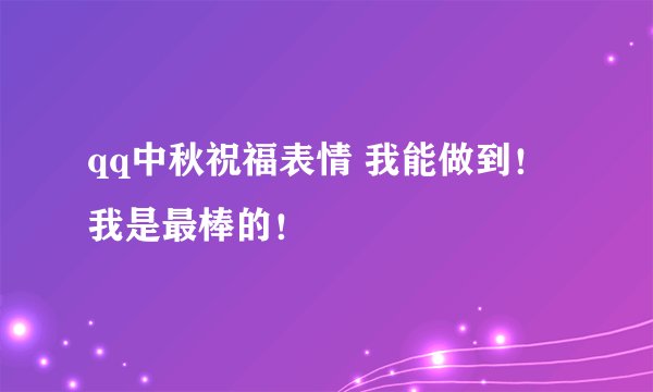 qq中秋祝福表情 我能做到！我是最棒的！