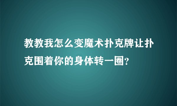 教教我怎么变魔术扑克牌让扑克围着你的身体转一圈？