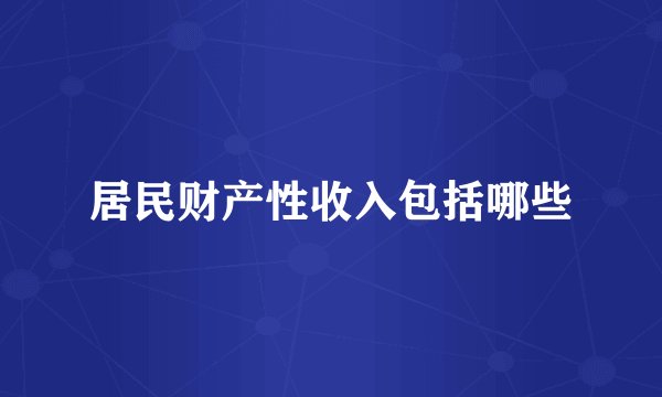 居民财产性收入包括哪些