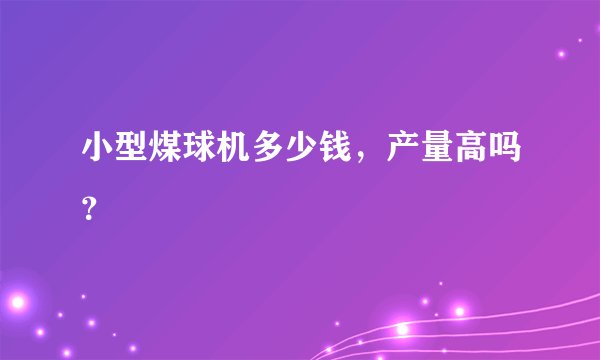小型煤球机多少钱，产量高吗？