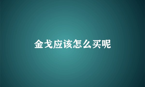 金戈应该怎么买呢