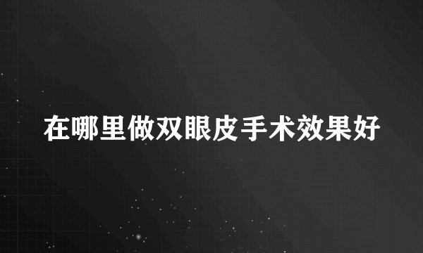 在哪里做双眼皮手术效果好