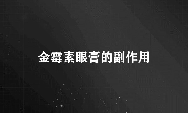金霉素眼膏的副作用