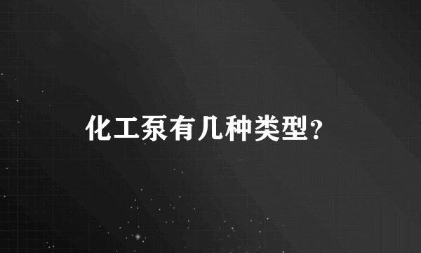 化工泵有几种类型？