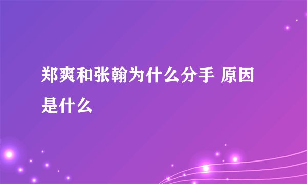 郑爽和张翰为什么分手 原因是什么