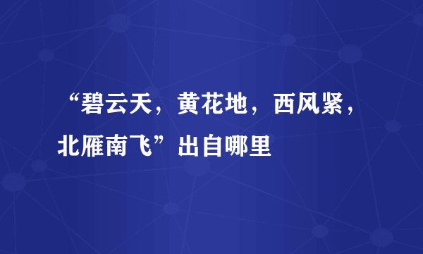 “碧云天，黄花地，西风紧，北雁南飞”出自哪里﹖