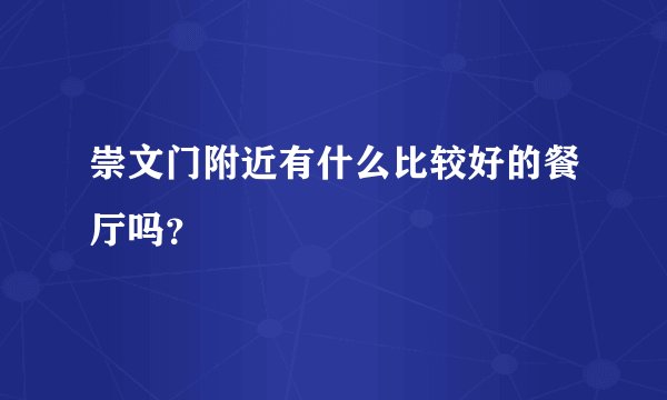 崇文门附近有什么比较好的餐厅吗？
