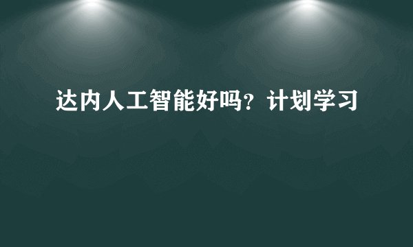 达内人工智能好吗？计划学习