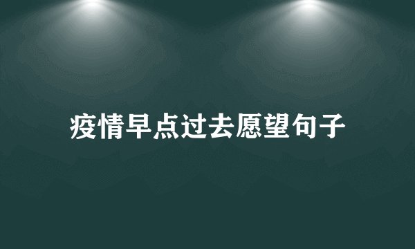 疫情早点过去愿望句子
