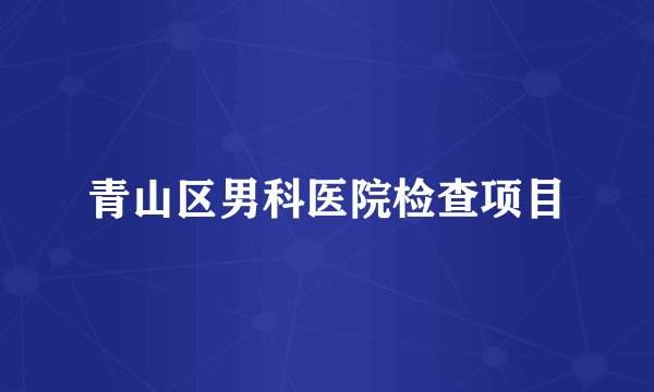 青山区男科医院检查项目