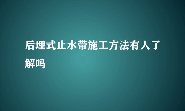 后埋式止水带施工方法有人了解吗