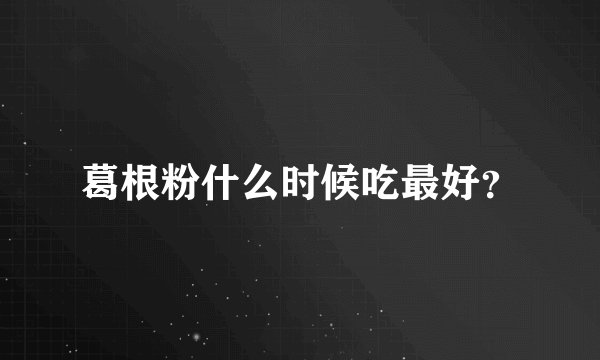 葛根粉什么时候吃最好？