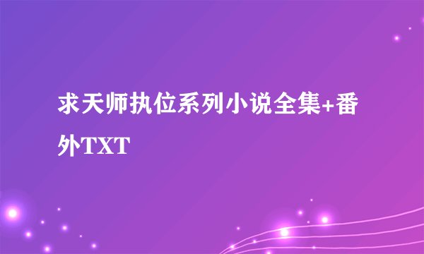 求天师执位系列小说全集+番外TXT