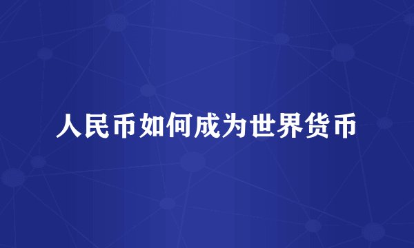 人民币如何成为世界货币