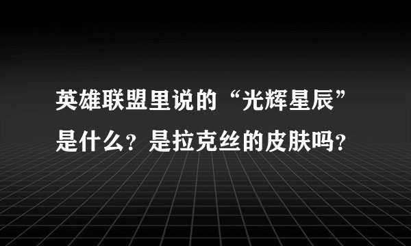 英雄联盟里说的“光辉星辰”是什么？是拉克丝的皮肤吗？