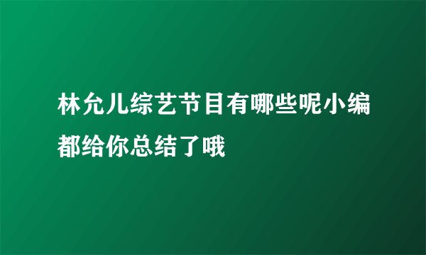 林允儿综艺节目有哪些呢小编都给你总结了哦